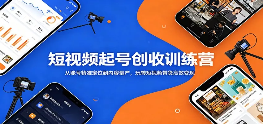 短视频起号创收训练营：从账号精准定位到内容量产，玩转短视频带货高效变现 - 轻创社