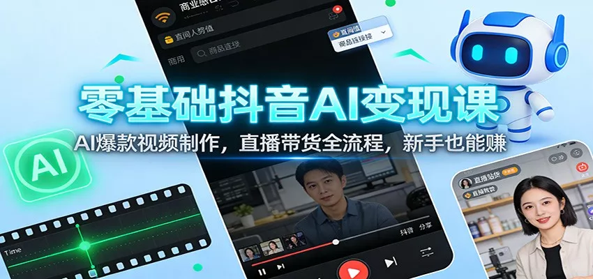 零基础抖音AI变现课：AI爆款视频制作，直播带货全流程，新手也能赚 - 轻创社