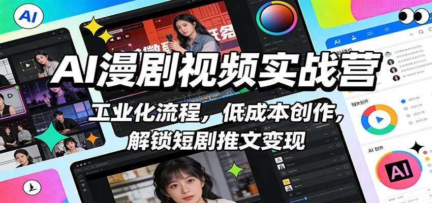 AI漫剧视频实战营：工业化流程，低成本创作，解锁短剧推文变现 - 轻创社