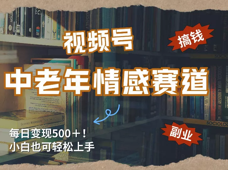 每日5张＋，高流量赛道，视频号中老年情感赛道，学会了你也可以搞到钱 - 轻创社