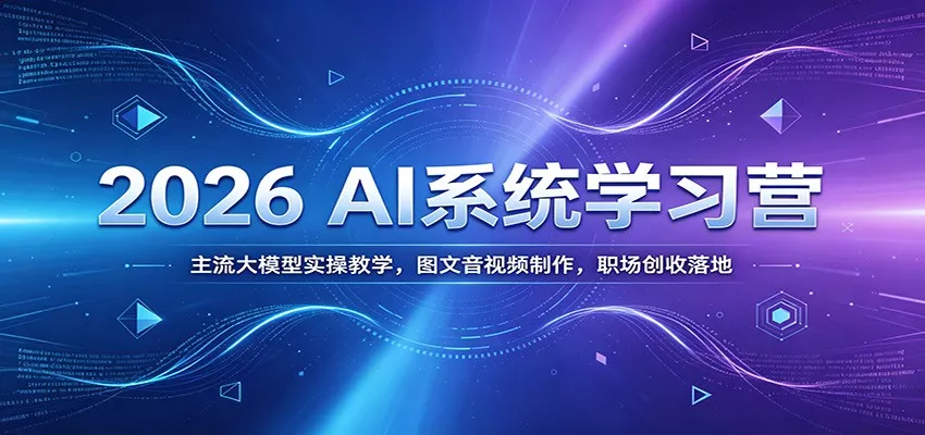 2026 AI系统学习营：主流大模型实操教学，图文音视频制作，职场创收落地 - 轻创社