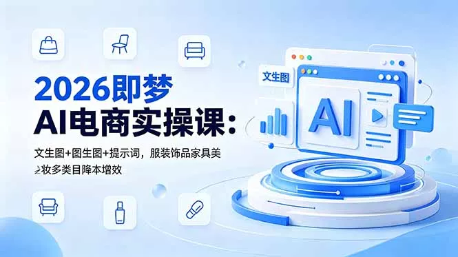 2026即梦AI电商实操课：文生图+图生图+提示词，服装饰品家具美妆多类目降本增效 - 轻创社