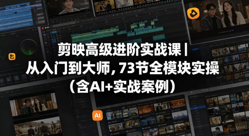 剪映高级进阶实战课｜从入门到大师，73节全模块实操(含AI+实战案例) - 轻创社