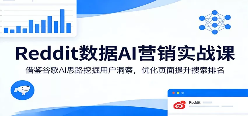 Reddit数据AI营销实战课：借鉴谷歌AI思路挖掘用户洞察，优化页面提升搜索排名 - 轻创社