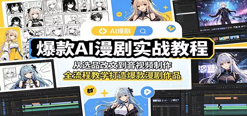 爆款AI漫剧实战教程：从选品改文到音视频制作，全流程教学打造爆款漫剧作品 - 轻创社