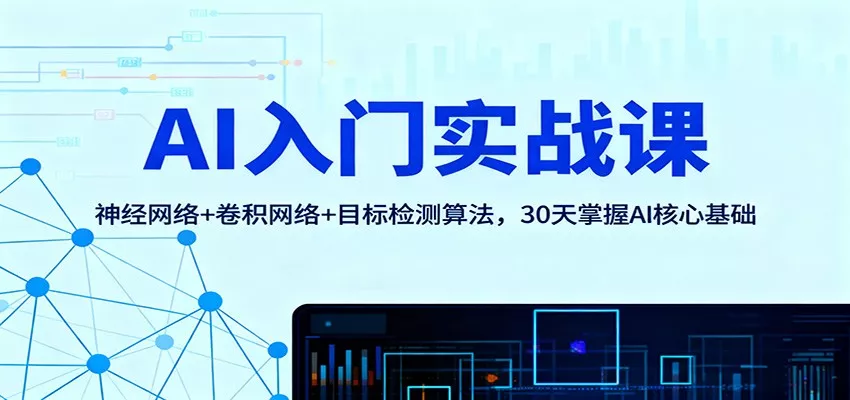 AI入门实战课：神经网络+卷积网络+目标检测算法，30天掌握AI核心基础 - 轻创社