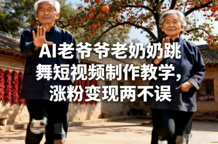 AI老爷爷老奶奶跳舞短视频制作教学，涨粉变现两不误 - 轻创社