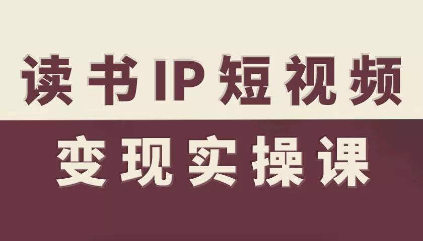 读书IP短视频变现实操课，读书IP赛道变现指南 - 轻创社