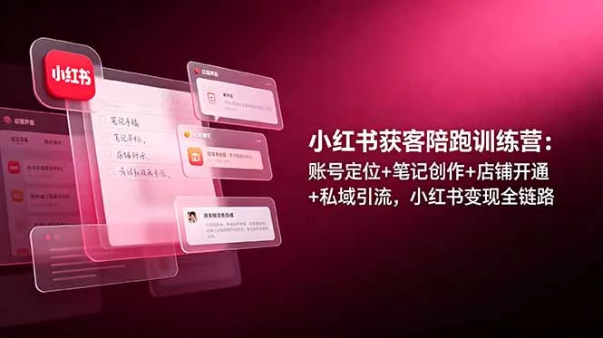 小红书获客陪跑训练营：账号定位+笔记创作+店铺开通+私域引流，小红书变现全链路 - 轻创社