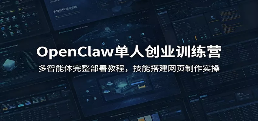OpenClaw单人创业训练营：多智能体完整部署教程，技能搭建网页制作实操 - 轻创社