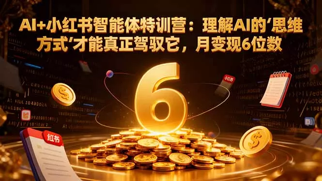 AI+小红书智能体特训营：理解AI的思维方式才能真正驾驭它，月变现6位数 - 轻创社