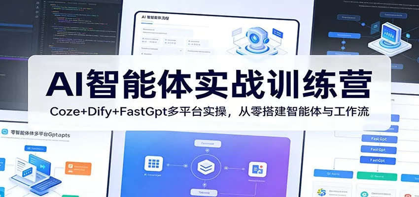 AI智能体实战训练营：Coze+Dify+FastGpt多平台实操，从零搭建智能体与工作流 - 轻创社