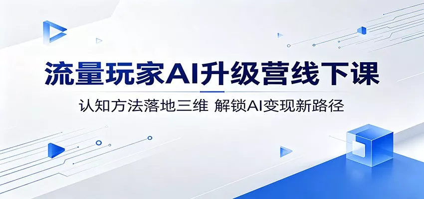 流量玩家AI升级营线下课：认知方法落地三维，解锁AI变现新路径 - 轻创社