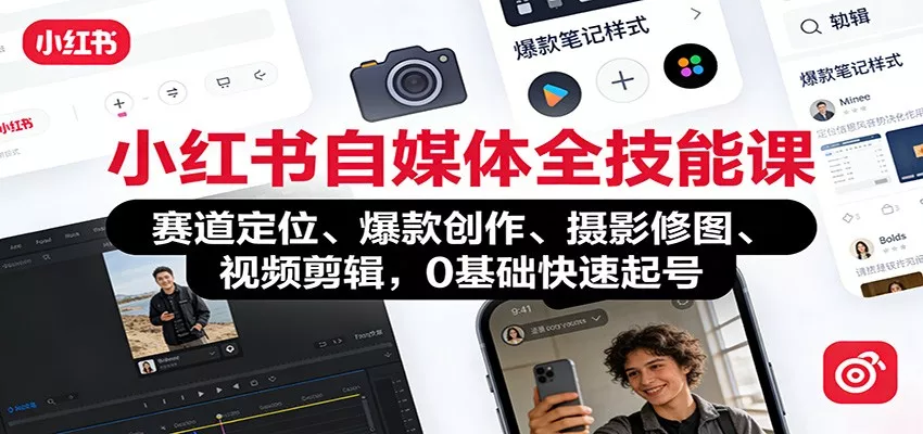 小红书自媒体全技能课：赛道定位、 爆款创作、摄影修图、视频剪辑，0基础快速起号 - 轻创社