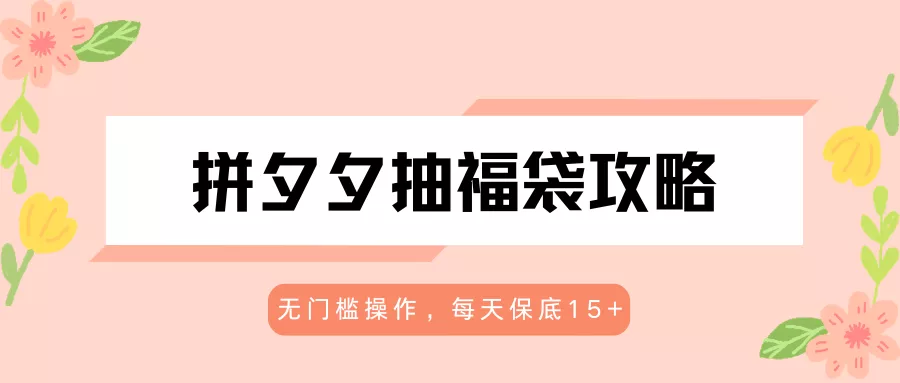 拼夕夕抽福袋攻略，无门槛操作，每天保底15+ - 轻创社