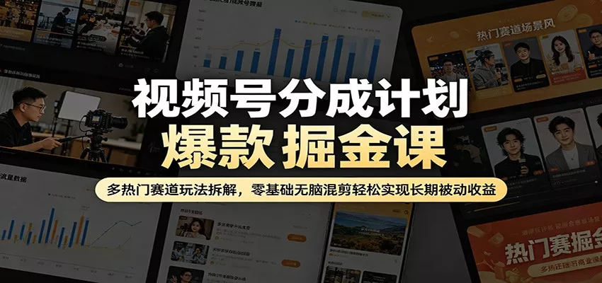 视频号分成计划爆款掘金课：多热门赛道玩法拆解，零基础无脑混剪轻松实现长期被动收益 - 轻创社