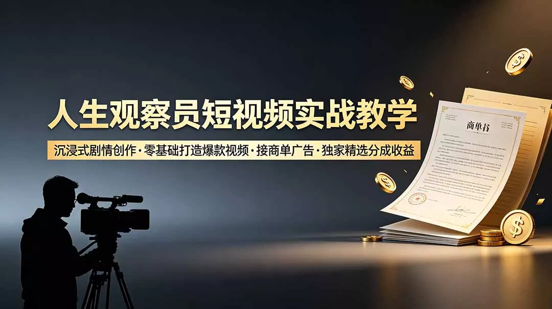 人生观察员短视频实战教学，沉浸式剧情创作，零基础打造爆款视频，接商单广告，独家精选分成收益 - 轻创社