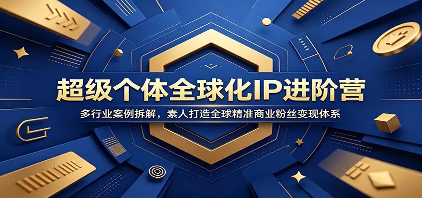 超级个体全球化IP进阶营：多行业案例拆解，素人打造全球精准商业粉丝变现体系 - 轻创社