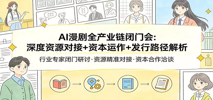 AI漫剧全产业链闭门会：深度资源对接+资本运作+发行路径解析 - 轻创社