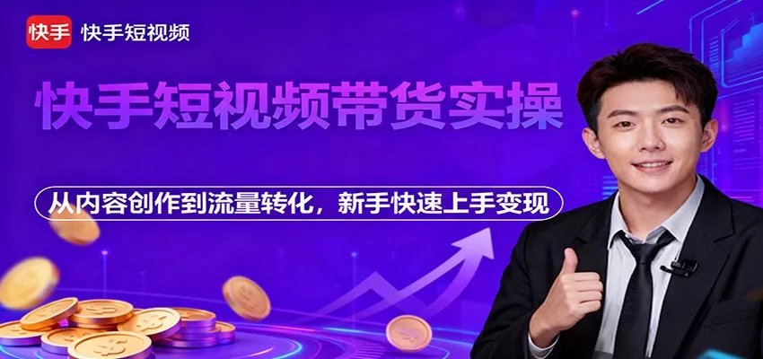 快手短视频带货实操，从内容创作到流量转化，新手快速上手变现 - 轻创社