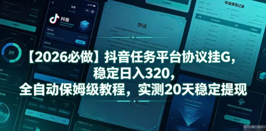 【2026必做】抖音任务平台协议挂G，稳定日入320，全自动保姆级教程，实测20天稳定提现【揭秘】 - 轻创社