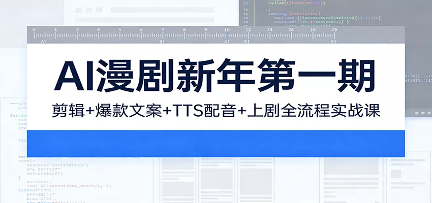 AI漫剧新年第一期：剪辑/爆款文案/TTS配音/上剧全流程实战课 - 轻创社