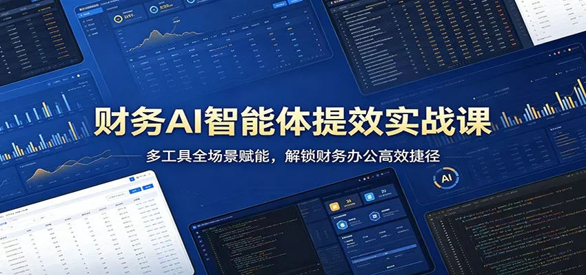 财务AI智能体提效实战课：多工具全场景赋能，解锁财务办公高效捷径 - 轻创社