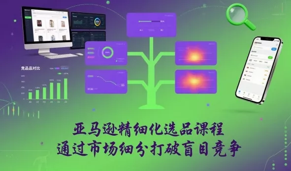 亚马逊精细化选品课程，通过市场细分打破盲目竞争 - 轻创社