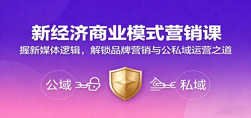 新经济商业模式营销课，握新媒体逻辑，解锁品牌营销与公私域运营之道 - 轻创社