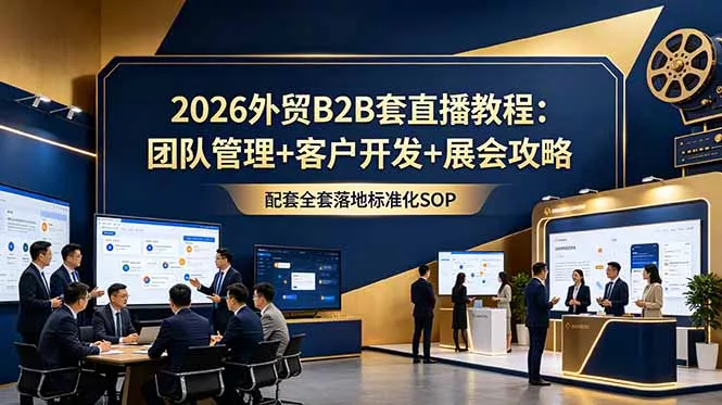 2026外贸B2B套直播教程:团队管理+客户开发+展会攻略,配套全套落地标准化SOP 2026外贸B2B套直播教程:团队管理+客户开发+展会攻略,配套全套落地标准化SOP