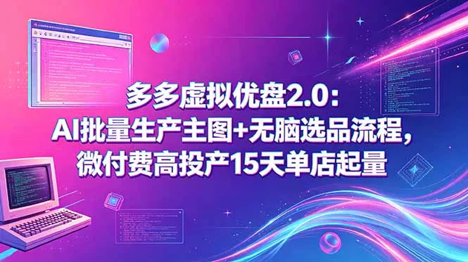 多多虚拟优盘2.0：AI批量生产主图+无脑选品流程，微付费高投产15天单店起量 - 轻创社