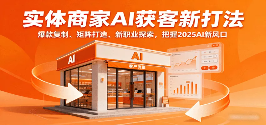 实体商家AI获客新打法：爆款复制、矩阵打造、新职业探索，把握2025AI新风口 - 轻创社