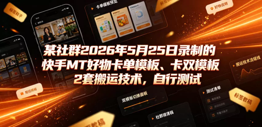 某社群2026年5月25日录制的快手MT好物卡单模板、卡双模板2套搬运技术，自行测试 - 轻创社