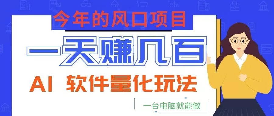 今年的风口项目,AI 软件量化玩法,让你一天赚几百,一台电脑就能做! - 轻创社