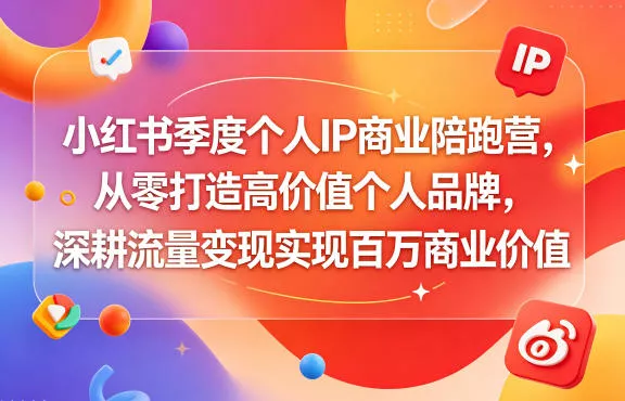 小红书季度个人IP商业陪跑营，从零打造高价值个人品牌，深耕流量变现实现百万商业价值 - 轻创社
