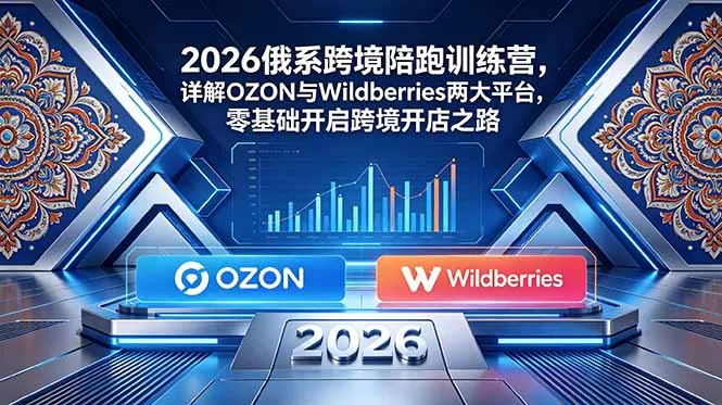 2026俄系跨境陪跑训练营,详解OZON与Wildberries两大平台,零基础开启跨境开店之路 2026俄系跨境陪跑训练营,详解OZON与Wildberries两大平台,零基础开启跨境开店之路