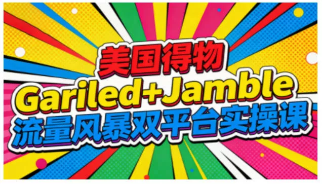 美国得物Gariled+Jamble流量风暴双平台实操课，两大美国热门平台全流程运营 - 轻创社