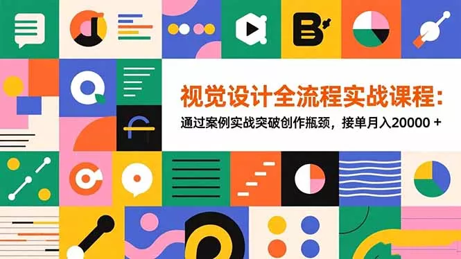 视觉设计全流程实战课程：通过案例实战突破创作瓶颈，接单月入20000+ - 轻创社