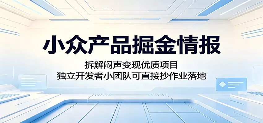 小众产品掘金情报:拆解闷声变现优质项目,独立开发者小团队可直接抄作业落地 - 轻创社