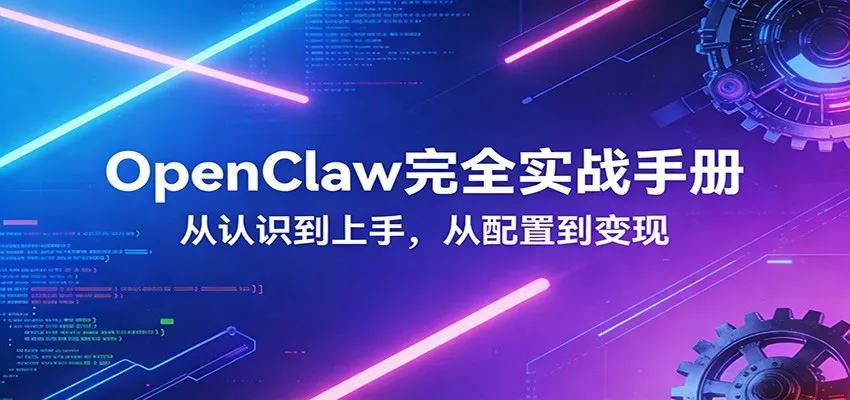 OpenClaw完全实战宝典：零基础上手，深度配置，商业变现 - 轻创社