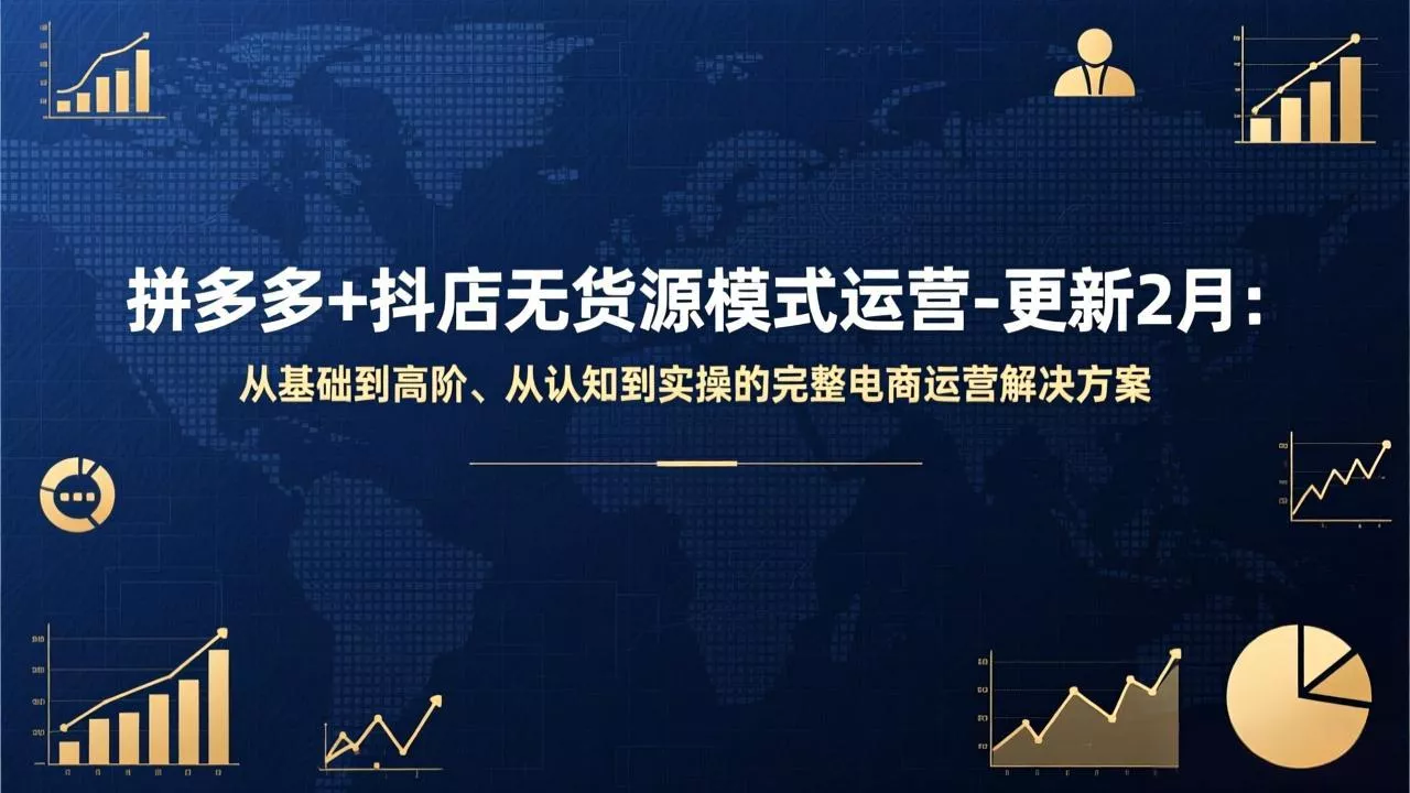 拼多多+抖店无货源模式运营-更新2月：从基础到高阶、从认知到实操的完整电商运营解决方案 - 轻创社