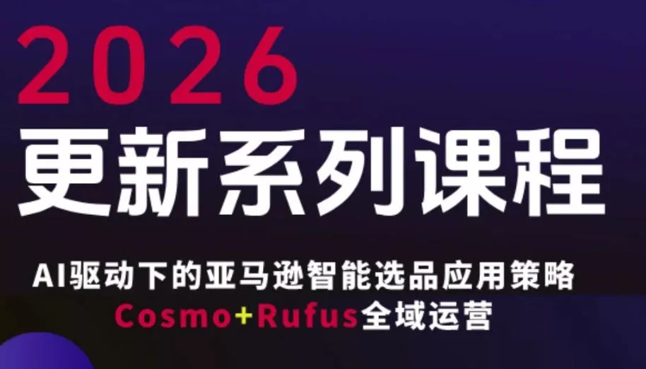 跨境亚马逊FBA系统课程，AI驱动下的亚马逊智能选品应用策略Cosmo+Rufus全域运营(更新26年3月) - 轻创社