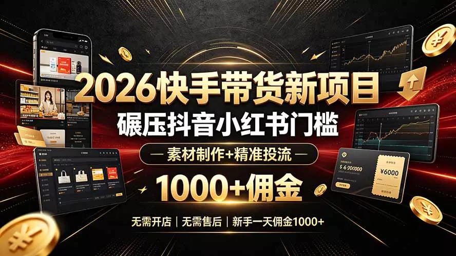 2026快手带货新项目｜碾压抖音小红书门槛，素材制作+精准投流，无需开店，无需售后，新手一天佣金1000+ - 轻创社
