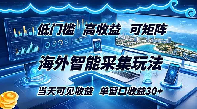 海外智能采集玩法，低门槛高单价可矩阵，当天可见收益，单窗口30+ - 轻创社
