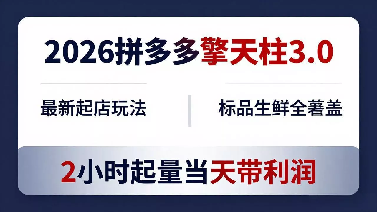 2026拼多多擎天柱 3.0-更新4月20：最新起店玩法，标品生鲜全覆盖，2小时起量当天带利润 - 轻创社