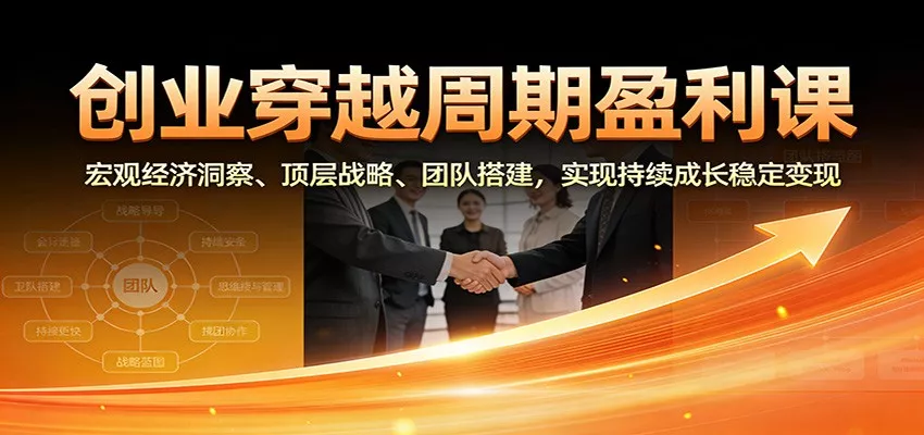 创业穿越周期盈利课：宏观经济洞察、顶层战略、团队搭建，实现持续成长稳定变现 - 轻创社