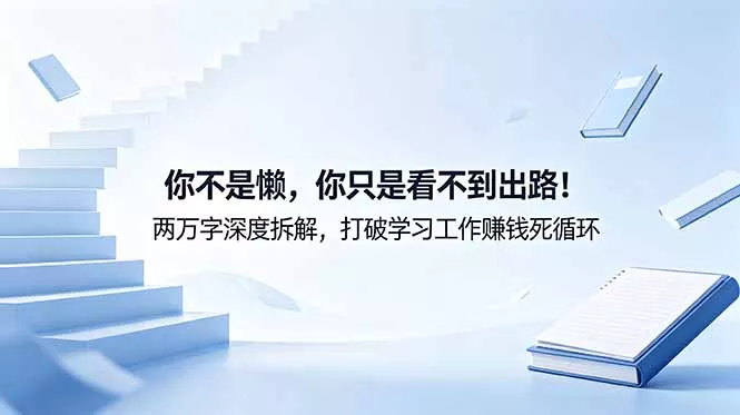付费文章：你不是懒，你只是看不到出路！两万字深度拆解，打破学习工作赚钱死循环 - 轻创社