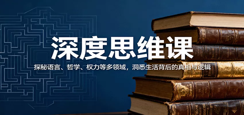 深度思维课：探秘语言、哲学、权力等多领域，洞悉生活背后的真相与逻辑 - 轻创社