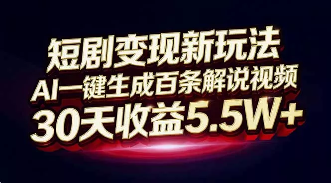短剧变现新玩法，AI一键生成百条解说视频，30天收益5.5W+ - 轻创社
