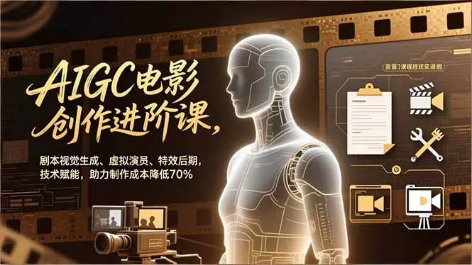 AIGC电影创作进阶课，剧本视觉生成、虚拟演员、特效后期，技术赋能，助力制作成本降低70% - 轻创社
